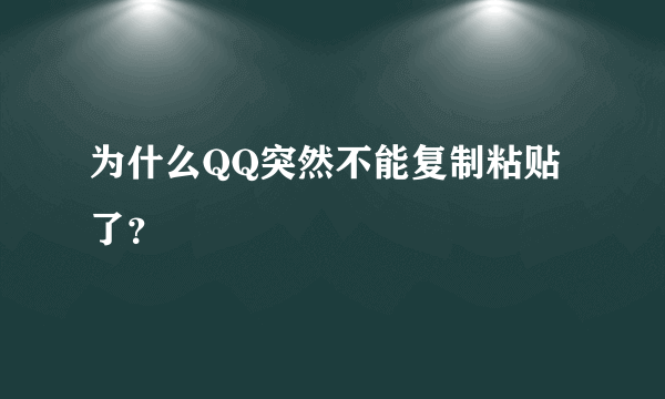 为什么QQ突然不能复制粘贴了？