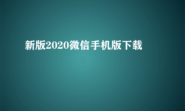 新版2020微信手机版下载