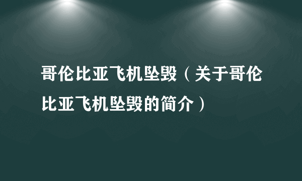 哥伦比亚飞机坠毁（关于哥伦比亚飞机坠毁的简介）