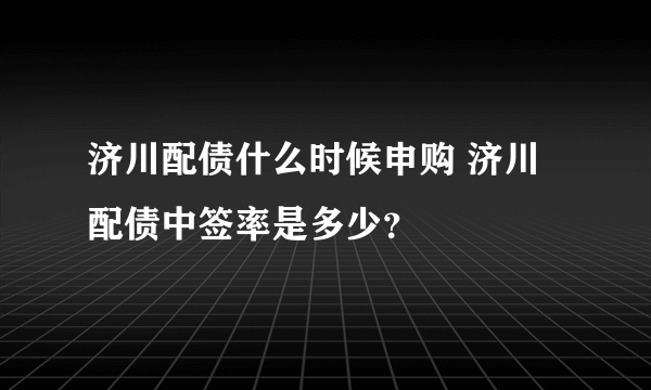 济川配债什么时候申购 济川配债中签率是多少？