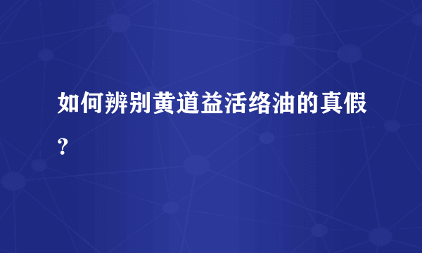 如何辨别黄道益活络油的真假？