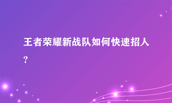 王者荣耀新战队如何快速招人？