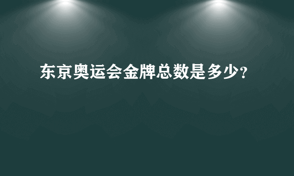 东京奥运会金牌总数是多少？