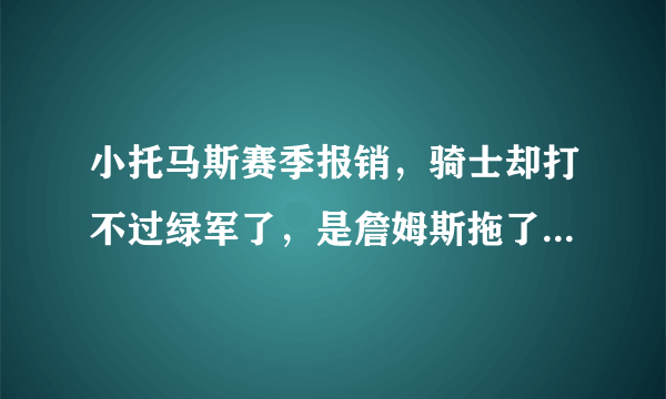 小托马斯赛季报销，骑士却打不过绿军了，是詹姆斯拖了欧文后腿？