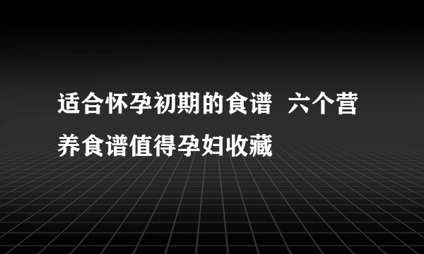 适合怀孕初期的食谱  六个营养食谱值得孕妇收藏