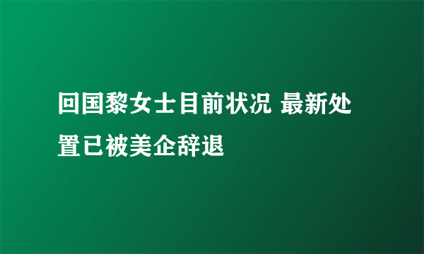 回国黎女士目前状况 最新处置已被美企辞退