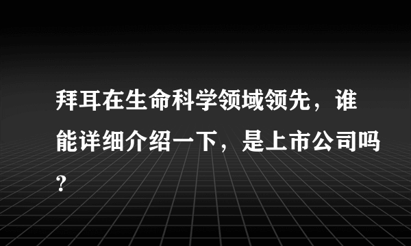 拜耳在生命科学领域领先，谁能详细介绍一下，是上市公司吗？