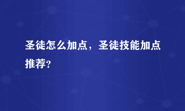 圣徒怎么加点，圣徒技能加点推荐？