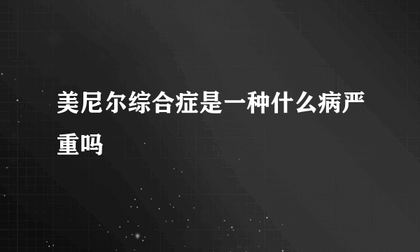 美尼尔综合症是一种什么病严重吗