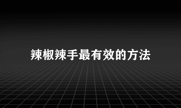 辣椒辣手最有效的方法