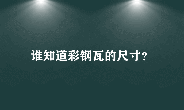 谁知道彩钢瓦的尺寸？