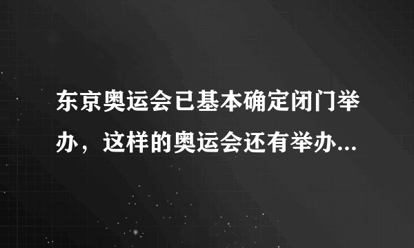 东京奥运会已基本确定闭门举办，这样的奥运会还有举办的意义吗？