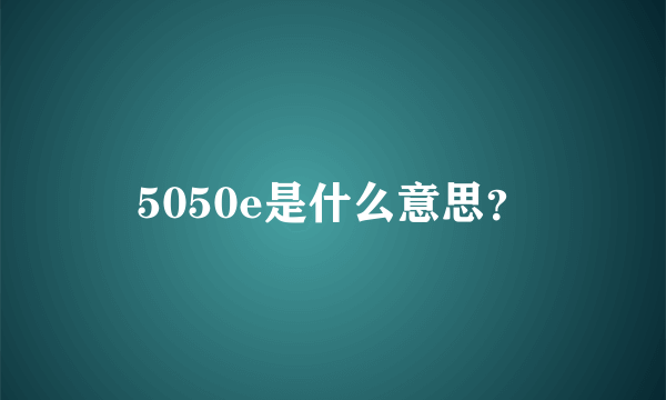 5050e是什么意思？