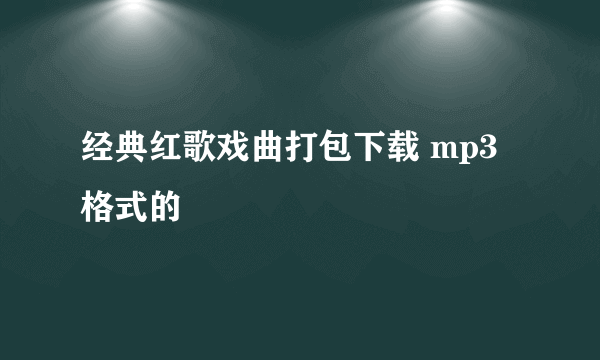 经典红歌戏曲打包下载 mp3格式的