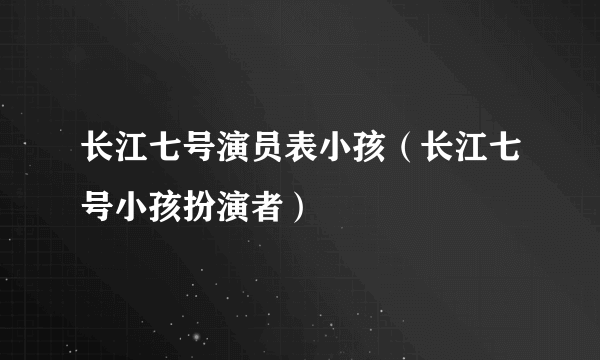 长江七号演员表小孩（长江七号小孩扮演者）