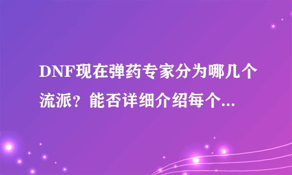 DNF现在弹药专家分为哪几个流派？能否详细介绍每个流派的特点？