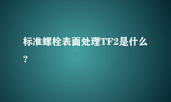 标准螺栓表面处理TF2是什么？