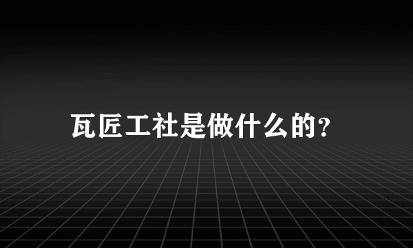 瓦匠工社是做什么的？