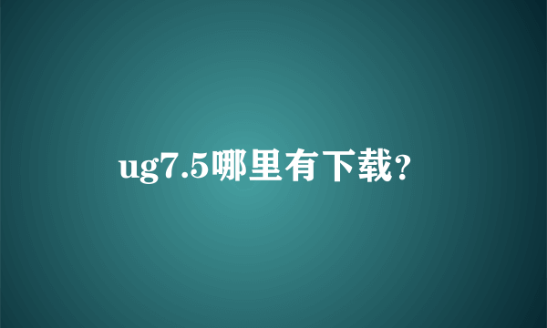 ug7.5哪里有下载？