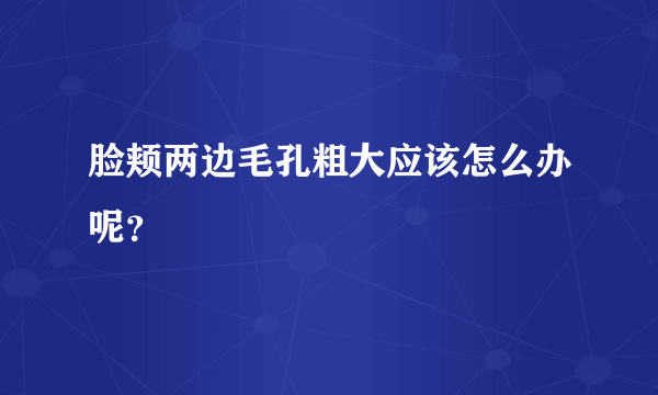 脸颊两边毛孔粗大应该怎么办呢？