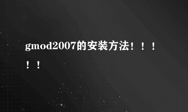 gmod2007的安装方法！！！！！