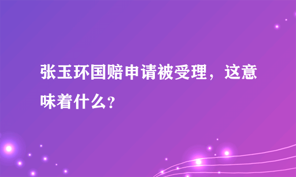 张玉环国赔申请被受理，这意味着什么？