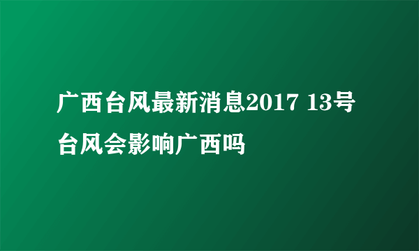 广西台风最新消息2017 13号台风会影响广西吗