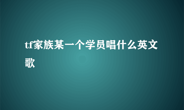 tf家族某一个学员唱什么英文歌