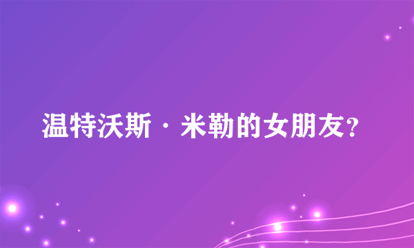 温特沃斯·米勒的女朋友？