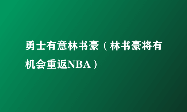 勇士有意林书豪（林书豪将有机会重返NBA）