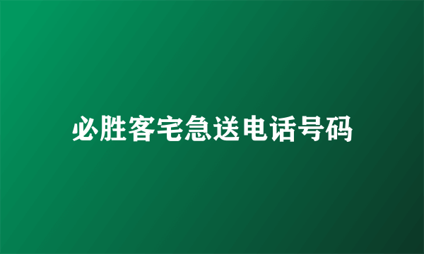 必胜客宅急送电话号码