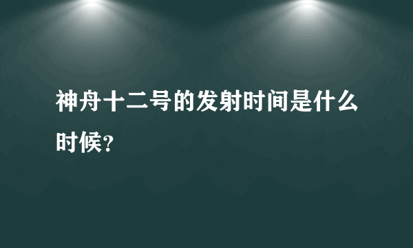 神舟十二号的发射时间是什么时候？