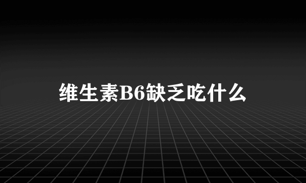 维生素B6缺乏吃什么