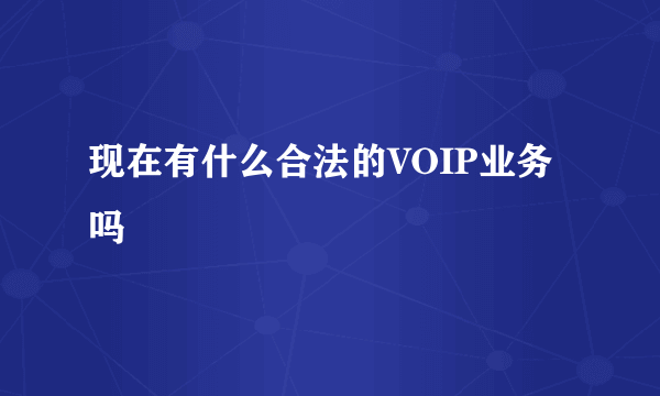 现在有什么合法的VOIP业务吗