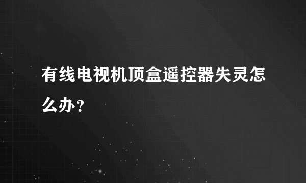 有线电视机顶盒遥控器失灵怎么办？