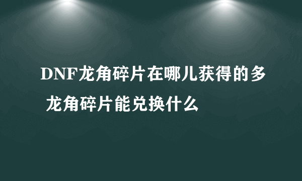 DNF龙角碎片在哪儿获得的多 龙角碎片能兑换什么