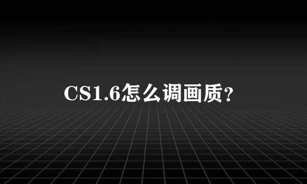 CS1.6怎么调画质？