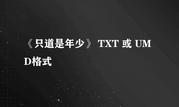 《只道是年少》 TXT 或 UMD格式