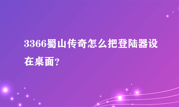 3366蜀山传奇怎么把登陆器设在桌面？