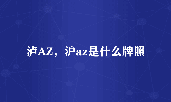 泸AZ，沪az是什么牌照