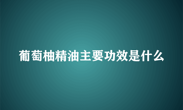 葡萄柚精油主要功效是什么