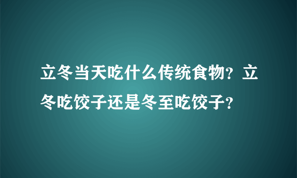 立冬当天吃什么传统食物？立冬吃饺子还是冬至吃饺子？