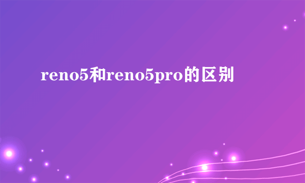 reno5和reno5pro的区别