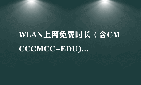 WLAN上网免费时长（含CMCCCMCC-EDU)这是什么啊！怎么用啊？