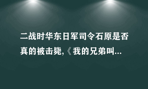 二战时华东日军司令石原是否真的被击毙,《我的兄弟叫顺溜》是根据事实还是完全杜撰?