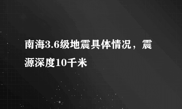 南海3.6级地震具体情况，震源深度10千米