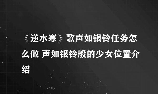 《逆水寒》歌声如银铃任务怎么做 声如银铃般的少女位置介绍