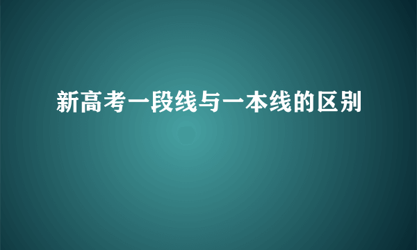 新高考一段线与一本线的区别