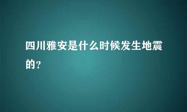 四川雅安是什么时候发生地震的？