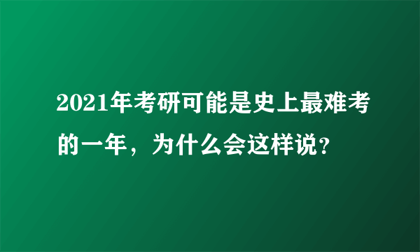 2021年考研可能是史上最难考的一年，为什么会这样说？